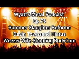 Summer Slaughter Reforms, Devin Townsend Hiatus, Wife Weezer Shooting: Wyatt's Metal Podcast Ep. 75