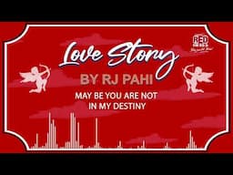 MAY BE YOU ARE NOT IN MY DESTINY | REDFM LOVE STORY BY RJ PAHI |
