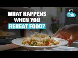 How Reheating Food Can Affect Your Health | Science Explained | Health 2.0 | Fit Tak