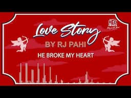 HE BROKE MY HEART | REDFM LOVE STORY BY RJ PAHI |
