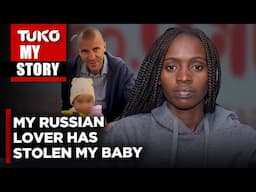 He told me I'll need Ksh 10M to claim my baby in a Russian court | Tuko TV