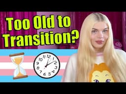 Too Old To Transition? Advice for Transition Later In Life