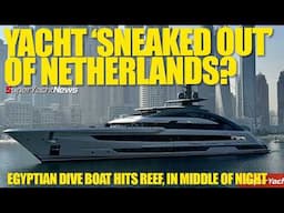 Superyacht ‘Smuggled Out’ of Netherlands? | Another Egyptian Dive Boat Disaster | SY News Ep465