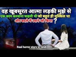 वह खूबसूरत प्रेत आत्मा लड़की मुझसे एक काम कराना चाहती थी और बदले में जो किया?#horror #scary Ep1068