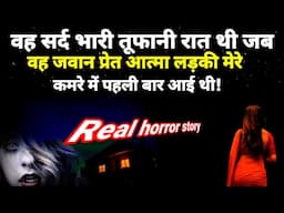 वह सर्द भरी तूफानी रात थी तब वह जवान प्रेत आत्मा लड़की मेरे कमरे में पहली बार आई थी!#horror Ep1116