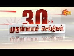 🔴LIVE: 30 முதன்மைச் செய்திகள் | Headlines | Express News | Tamil Nadu News | 16.06.2025 | Sun News
