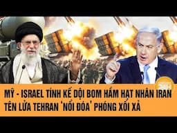 Mỹ - Israel tính kế dội bom hầm hạt nhân Iran, tên lửa Tehran ‘nổi đóa’ phóng xối xả | Toàn cảnh 24h