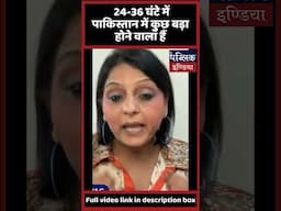 24-36 घंटे में पाकिस्तान में कुछ बड़ा होने वाला हैं