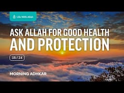 Morning Adhkar Video Series 15/24 -  Ask Allah for Good Health and Protection