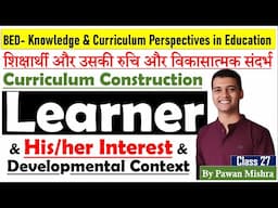 Learner and his/her interest and developmental context | Curriculum Construction | By Pawan Mishra