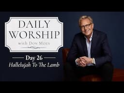 Daily Worship with Don Moen | Day 26 (Hallelujah To The Lamb) | 31 Day Devotional Series