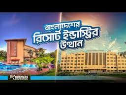 বাংলাদেশের রিসোর্ট ইন্ডাস্ট্রির উত্থান |Rise of Resort Business in Bangladesh