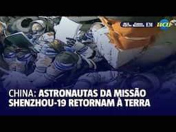 Astronautas chineses da missão Shenzhou-19 retornam à Terra
