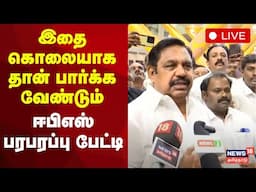 🔴AIADMK Edappadi Palanisamy Press Meet LIVE | அதிமுக எடப்பாடி பழனிசாமி செய்தியாளர் சந்திப்பு | N18L