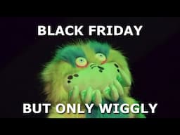 Black Friday but only when a Wiggly Doll is on screen