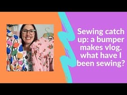 Sewing catch up: a bumper makes vlog. What have I been sewing?