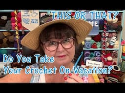 THIS OR THAT?  Do You Take Your Crochet On Vacation? #crochet #crochetquestions