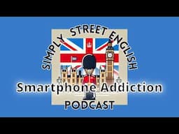 Talking about Smartphone Addiction: Episode #18 Simply Street English Podcast