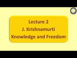 Lecture 2: J. Krishnamurti: Knowledge and Freedom