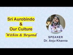 Sri Aurobindo and Our Culture – Within and Beyond | Dr. Anju Khanna