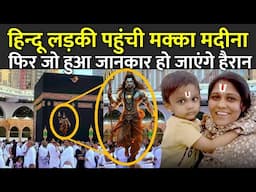 हिन्दू लड़की पहुंची मक्का मदीना फिर जो हुआ जानकार हो जाएंगे हैरान | Hindu Woman  Visits Madina