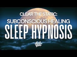 Clear the Static: Subconscious Healing Sleep Hypnosis | 40 Minutes