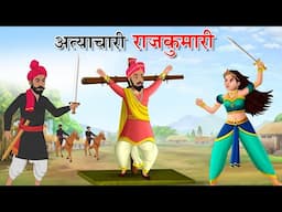अत्याचारी राजकुमारी | Hindi Kahaniyan | Hindi Stories | Moral Stories | Rajkumari | Hindi Kahani