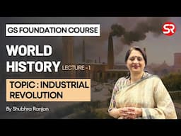 Industrial Revolution :World History Lecture by Shubhra Ranjan (GS Foundation)