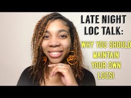 Late Night Loc Talk: Why You Should Know How To Maintain Your Own Locs 💛 | Diving Deep
