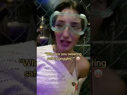 “Why are you wearing safety goggles?”