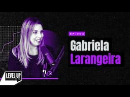 Papo com Gabriela Larangeira | LEVEL UP TALKS #03