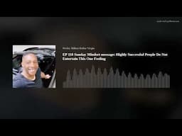 EP 118 Sunday Mindset message: Highly Successful People Do Not Entertain This One Feeling