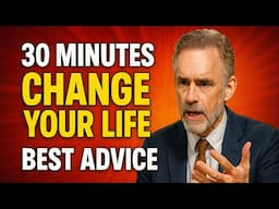 30 Minutes That Will CHANGE YOUR LIFE | Jordan Peterson’s BEST Advice