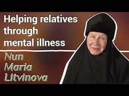 "Living well in Christ". Nun Maria Litvinova - Helping relatives through mental illness