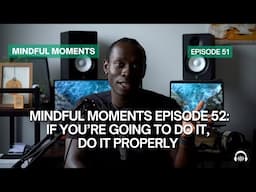 If You're Going To Do It, Do It Properly | Mindful Moments