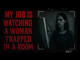 "My job is Watching a Woman Trapped in a Room" | Creepypasta Narration
