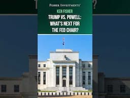 Ken Fisher: Trump vs. Powell: What’s Next for the Fed Chair?
