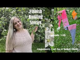 Finnish Knitting Stories - Episode 146 - Lingonberry Leaf Tee & Hetkiä Shawl