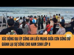 Liều mình giữa cơn sóng dữ, Đại úy công an giành lại sự sống cho nam sinh lớp 8 | Toàn cảnh 24h