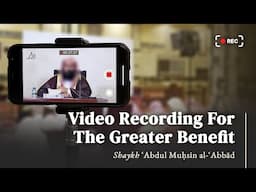 Video Recording For The Greater Benefit | Shaykh Abdul Muhsin Al Abbad
