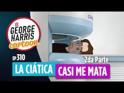 El George Harris Cartoon [Ep 310] LA CIÁTICA CASI ME MATA II 🙃