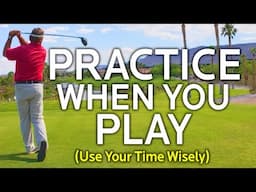 Practice When You Play Golf (Use Your Time Wisely)