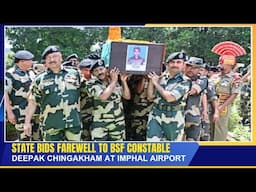 STATE BIDS FAREWELL TO BSF CONSTABLE DEEPAK CHINGAKHAM AT IMPHAL AIRPORT        | 13 MAY 2025