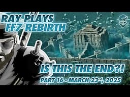 RAY PLAYS FINAL FANTASY VII REBIRTH FIRST PLAY THROUGH - IS THIS THE END?! March 23rd, 2025