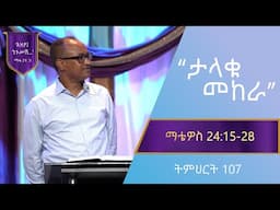 የማቴዎስ ወንጌል ትምህርት 107 | ታላቁ መከራ | በማሙሻ ፈንታ | Matthew Teaching 107 | By Mamusha Fenta
