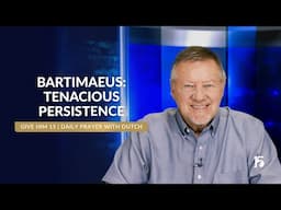 Bartimaeus  Tenacious Persistence | Give Him 15  Daily Prayer with Dutch | June 11, 2025