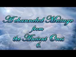 A Channeled Message from the Ancient Ones - Part 6