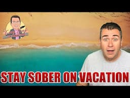 How To Stay Sober On Vacation: It’s All Mindset