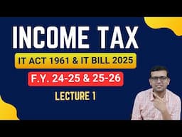 Income Tax | IT ACT 1961 & IT BILL 2025 | F.Y. 2024-25 & 2025-26 | Detailed Explanation | Lecture 1