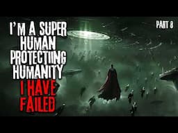 I'm A Super Human Tasked With Protecting Humanity, I Have Failed... Part 8 Sci-fi Creepypasta